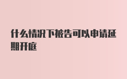 什么情况下被告可以申请延期开庭