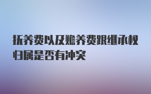 抚养费以及赡养费跟继承权归属是否有冲突