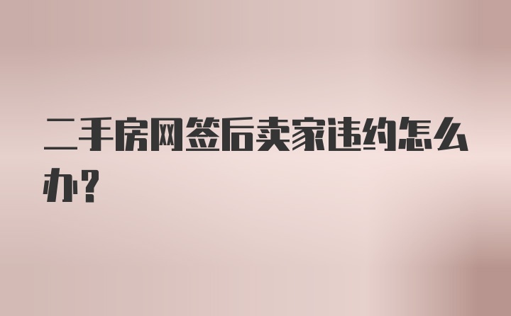 二手房网签后卖家违约怎么办？