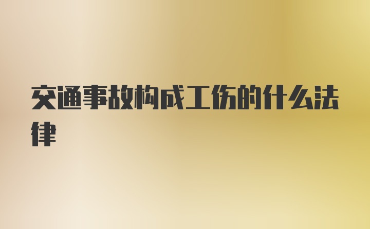 交通事故构成工伤的什么法律