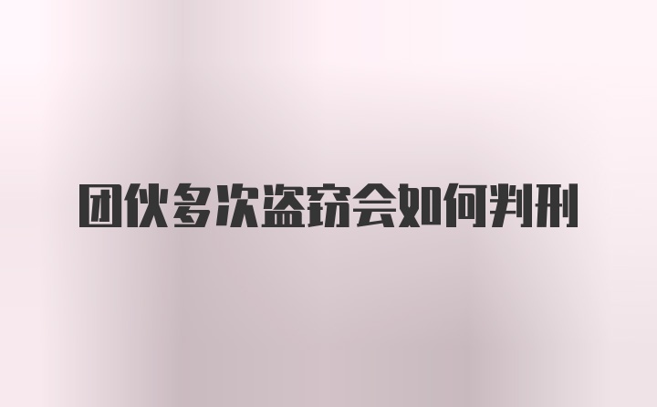 团伙多次盗窃会如何判刑