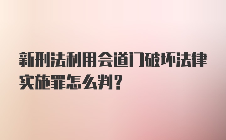 新刑法利用会道门破坏法律实施罪怎么判？