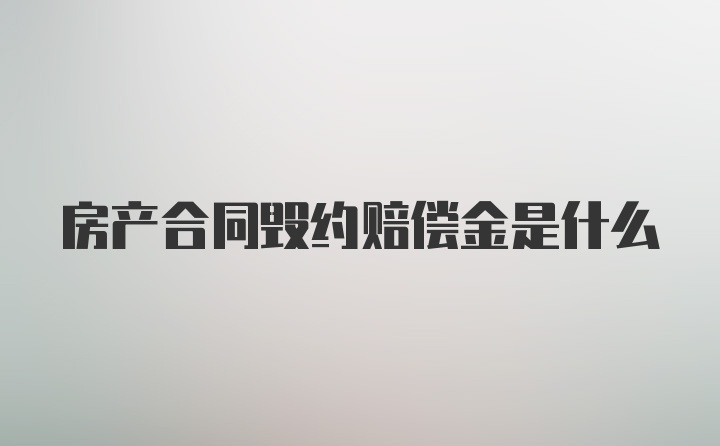 房产合同毁约赔偿金是什么