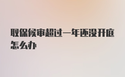 取保候审超过一年还没开庭怎么办