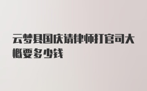 云梦县国庆请律师打官司大概要多少钱