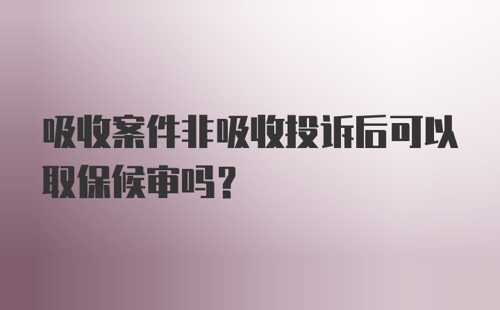 吸收案件非吸收投诉后可以取保候审吗？