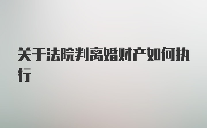 关于法院判离婚财产如何执行