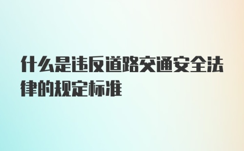 什么是违反道路交通安全法律的规定标准