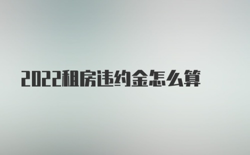 2022租房违约金怎么算