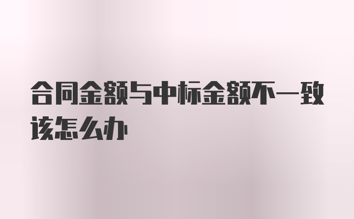 合同金额与中标金额不一致该怎么办