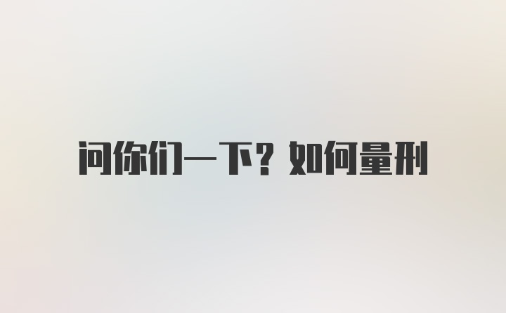 问你们一下？如何量刑