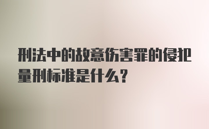 刑法中的故意伤害罪的侵犯量刑标准是什么？