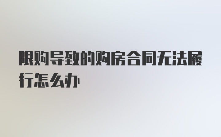 限购导致的购房合同无法履行怎么办