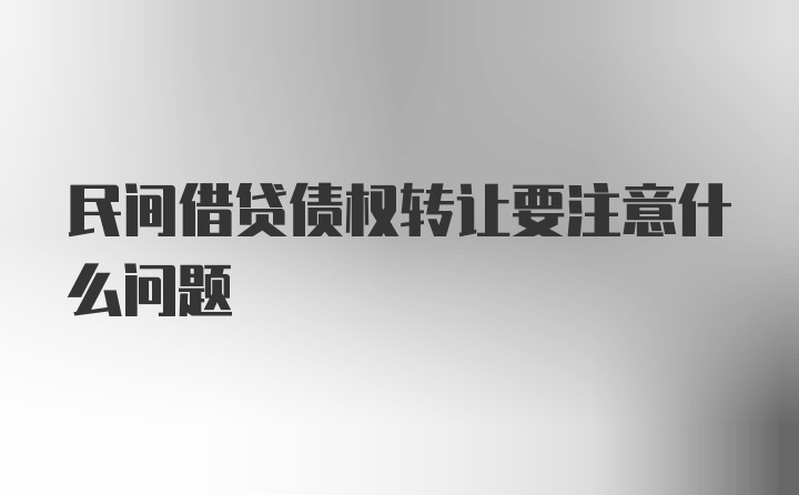 民间借贷债权转让要注意什么问题