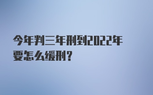 今年判三年刑到2022年要怎么缓刑？