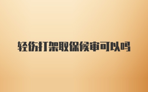 轻伤打架取保候审可以吗