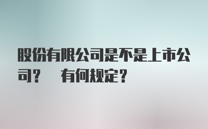 股份有限公司是不是上市公司? 有何规定?