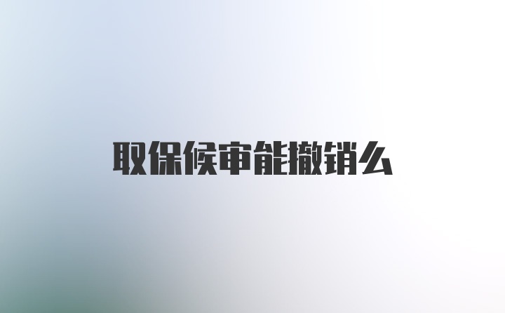 取保候审能撤销么