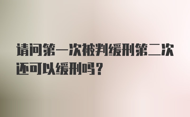 请问第一次被判缓刑第二次还可以缓刑吗？