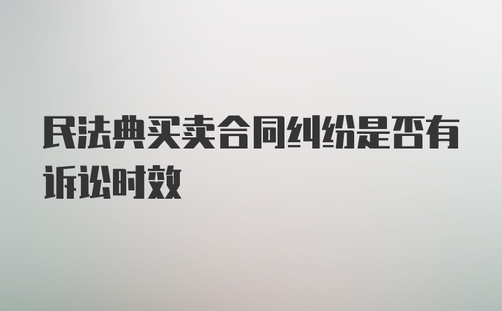 民法典买卖合同纠纷是否有诉讼时效