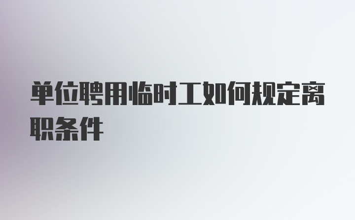 单位聘用临时工如何规定离职条件