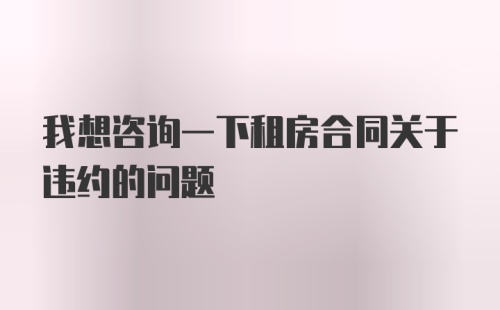 我想咨询一下租房合同关于违约的问题