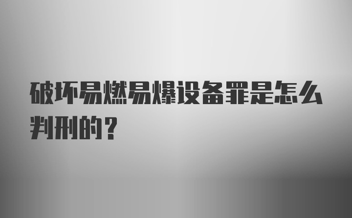 破坏易燃易爆设备罪是怎么判刑的？