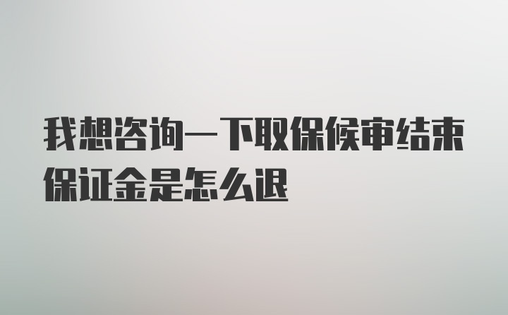 我想咨询一下取保候审结束保证金是怎么退