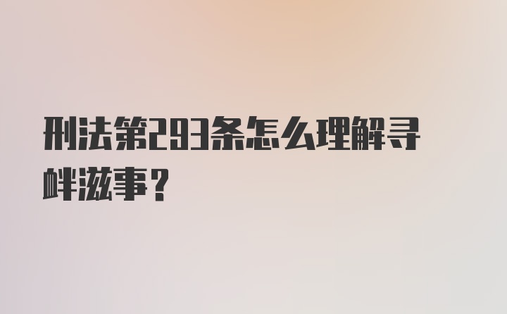 刑法第293条怎么理解寻衅滋事？