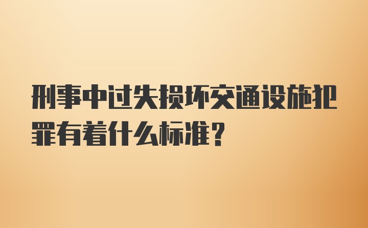 刑事中过失损坏交通设施犯罪有着什么标准?