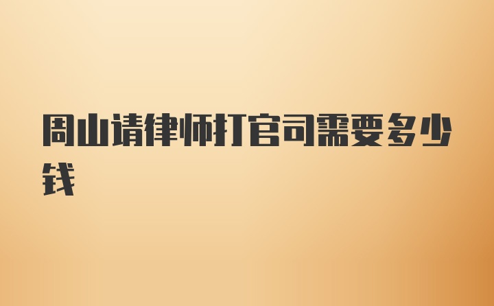 周山请律师打官司需要多少钱