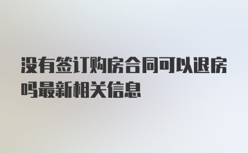 没有签订购房合同可以退房吗最新相关信息