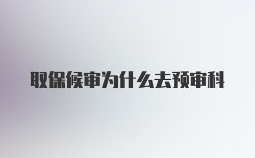 取保候审为什么去预审科