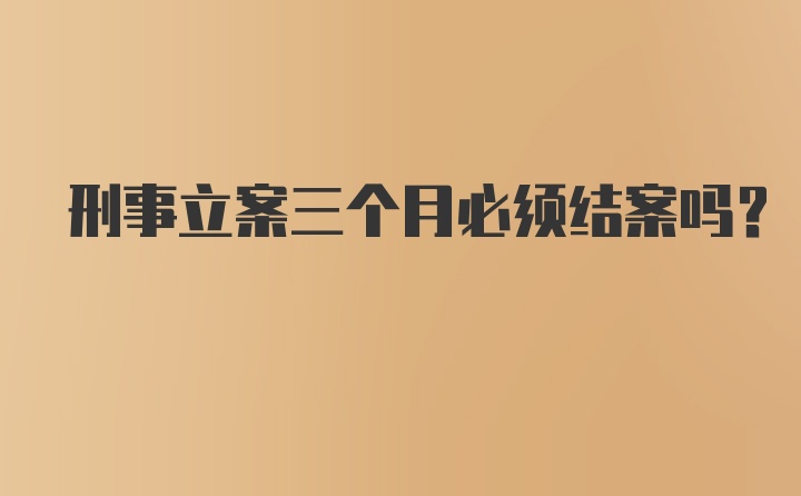 刑事立案三个月必须结案吗?