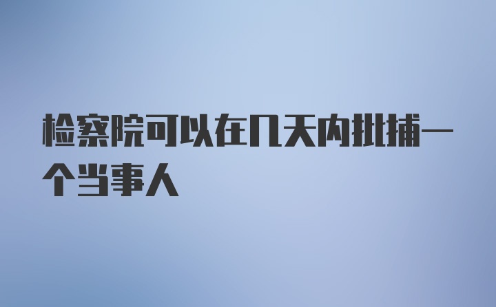 检察院可以在几天内批捕一个当事人