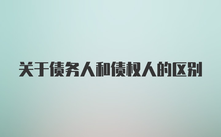 关于债务人和债权人的区别