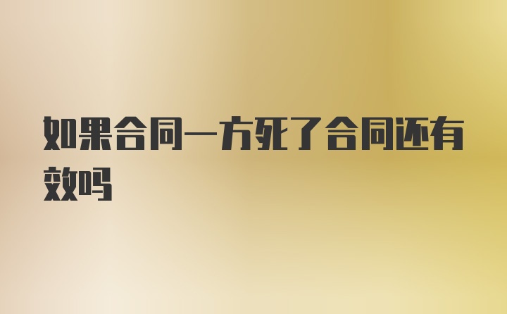 如果合同一方死了合同还有效吗