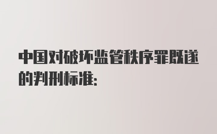 中国对破坏监管秩序罪既遂的判刑标准: