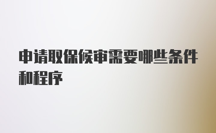 申请取保候审需要哪些条件和程序