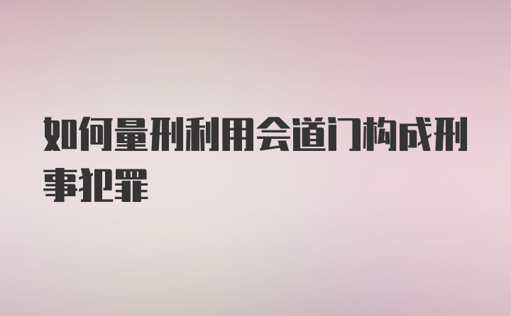 如何量刑利用会道门构成刑事犯罪