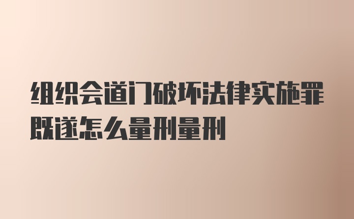 组织会道门破坏法律实施罪既遂怎么量刑量刑