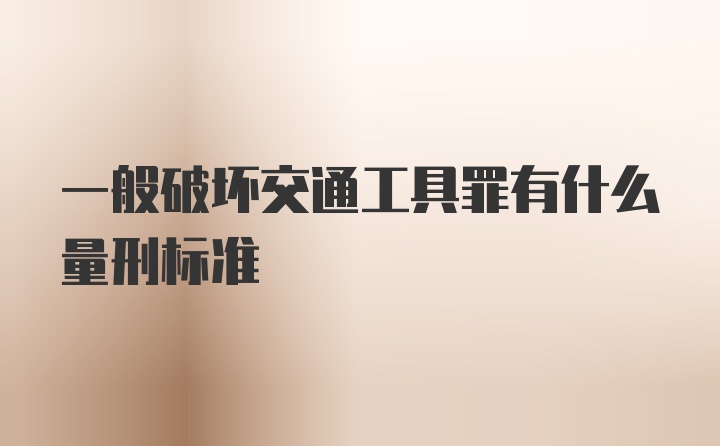 一般破坏交通工具罪有什么量刑标准