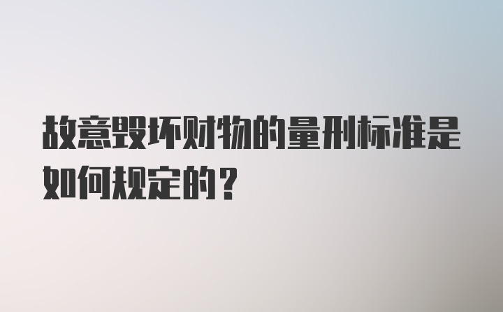 故意毁坏财物的量刑标准是如何规定的？