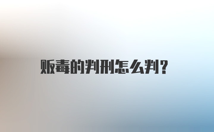 贩毒的判刑怎么判？