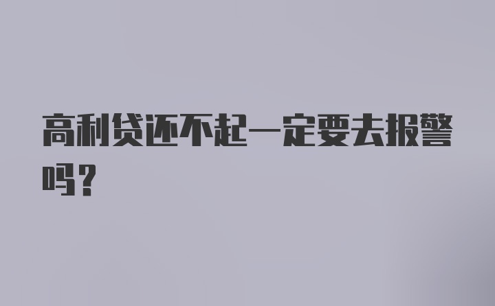 高利贷还不起一定要去报警吗？