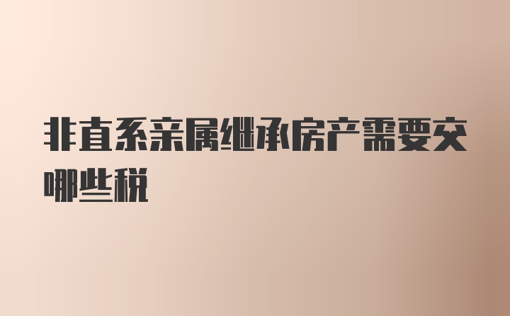 非直系亲属继承房产需要交哪些税