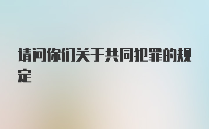 请问你们关于共同犯罪的规定