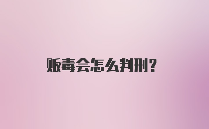 贩毒会怎么判刑？