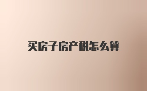 买房子房产税怎么算