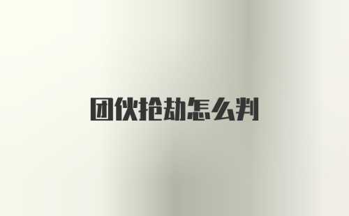 团伙抢劫怎么判